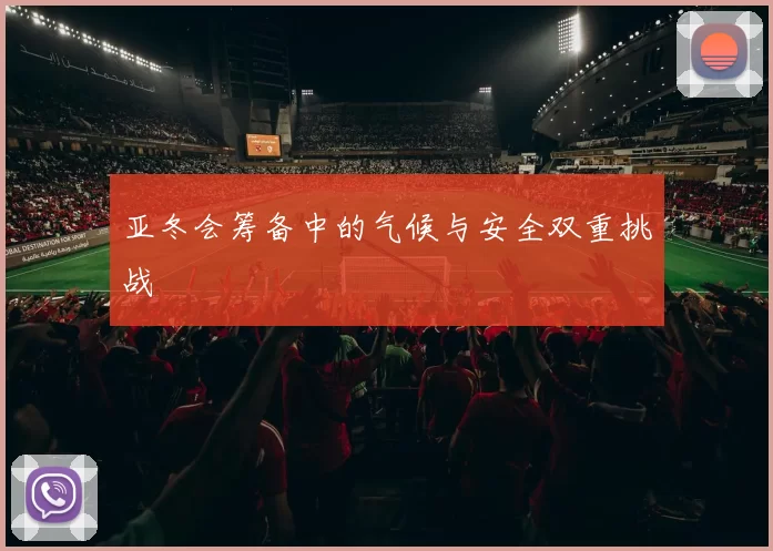 亚冬会筹备中的气候与安全双重挑战