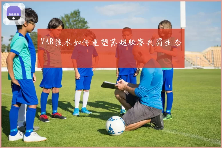 VAR技术如何重塑苏超联赛判罚生态