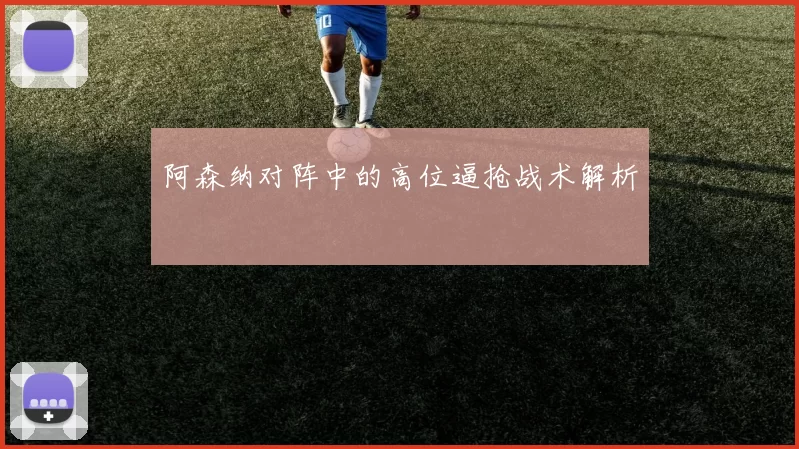 阿森纳对阵中的高位逼抢战术解析