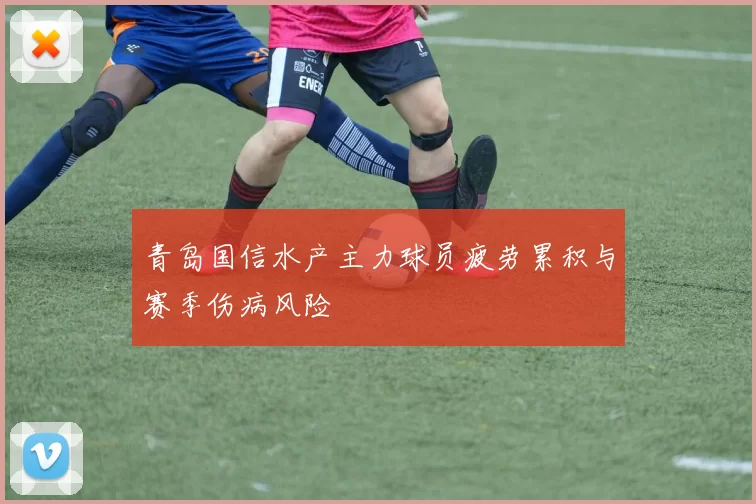 青岛国信水产主力球员疲劳累积与赛季伤病风险